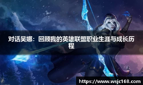 对话吴娜：回顾我的英雄联盟职业生涯与成长历程