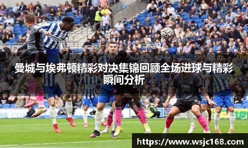 曼城与埃弗顿精彩对决集锦回顾全场进球与精彩瞬间分析