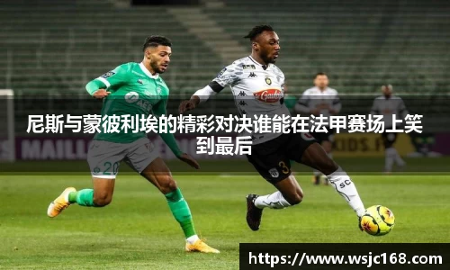 尼斯与蒙彼利埃的精彩对决谁能在法甲赛场上笑到最后