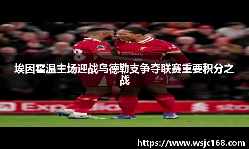 埃因霍温主场迎战乌德勒支争夺联赛重要积分之战