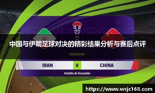 中国与伊朗足球对决的精彩结果分析与赛后点评