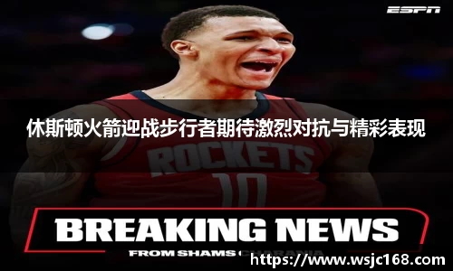 休斯顿火箭迎战步行者期待激烈对抗与精彩表现