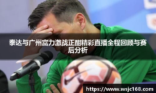泰达与广州富力激战正酣精彩直播全程回顾与赛后分析